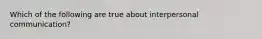 Which of the following are true about interpersonal communication?