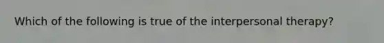 Which of the following is true of the interpersonal therapy?