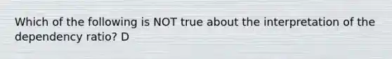 Which of the following is NOT true about the interpretation of the dependency ratio? D