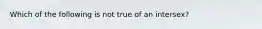 Which of the following is not true of an intersex?