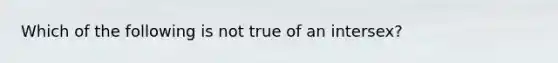 Which of the following is not true of an intersex?