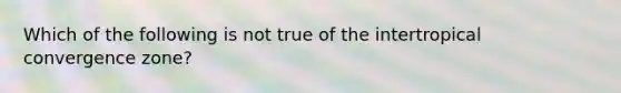 Which of the following is not true of the intertropical convergence zone?