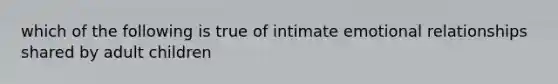 which of the following is true of intimate emotional relationships shared by adult children