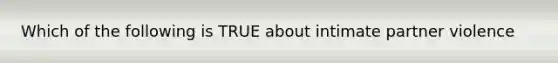 Which of the following is TRUE about intimate partner violence