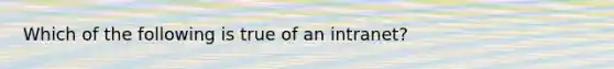 Which of the following is true of an intranet?