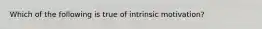 Which of the following is true of intrinsic motivation?