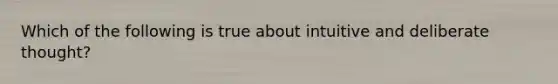 Which of the following is true about intuitive and deliberate thought?