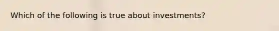 Which of the following is true about investments?