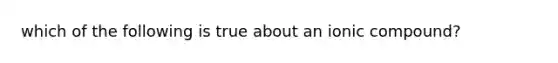 which of the following is true about an ionic compound?