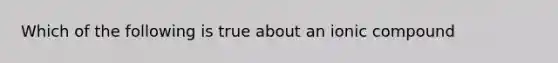 Which of the following is true about an ionic compound