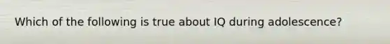 Which of the following is true about IQ during adolescence?
