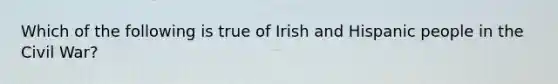 Which of the following is true of Irish and Hispanic people in the Civil War?