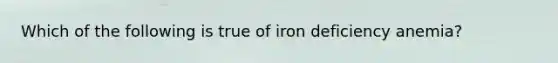 Which of the following is true of iron deficiency anemia?