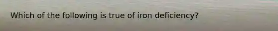 Which of the following is true of iron deficiency?