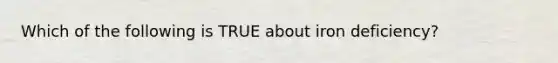 Which of the following is TRUE about iron deficiency?