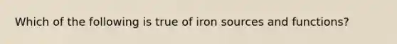 Which of the following is true of iron sources and functions?