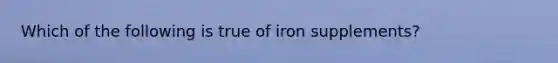 Which of the following is true of iron supplements?