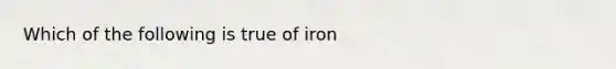 Which of the following is true of iron