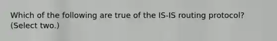 Which of the following are true of the IS-IS routing protocol? (Select two.)