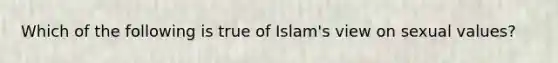 Which of the following is true of Islam's view on sexual values?