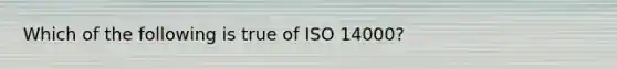 Which of the following is true of ISO 14000?