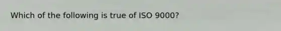 Which of the following is true of ISO​ 9000?