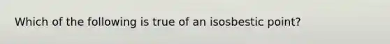 Which of the following is true of an isosbestic point?