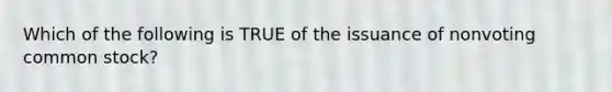 Which of the following is TRUE of the issuance of nonvoting common​ stock?