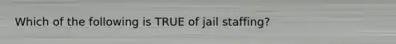 Which of the following is TRUE of jail staffing?