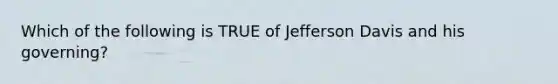 Which of the following is TRUE of Jefferson Davis and his governing?