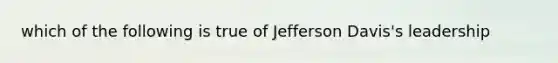 which of the following is true of Jefferson Davis's leadership