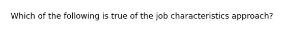 Which of the following is true of the job characteristics approach?