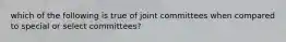 which of the following is true of joint committees when compared to special or select committees?