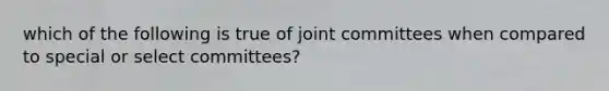 which of the following is true of joint committees when compared to special or select committees?