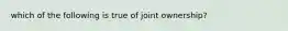 which of the following is true of joint ownership?