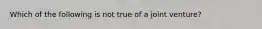 Which of the following is not true of a joint venture?