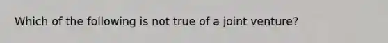 Which of the following is not true of a joint venture?