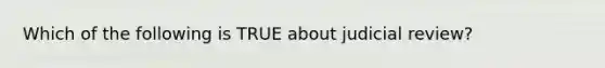 Which of the following is TRUE about judicial review?