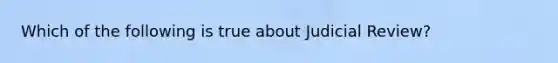 Which of the following is true about Judicial Review?