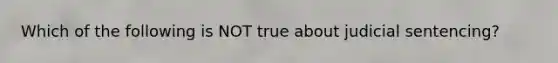 Which of the following is NOT true about judicial sentencing?