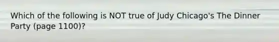 Which of the following is NOT true of Judy Chicago's The Dinner Party (page 1100)?