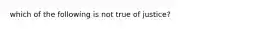 which of the following is not true of justice?