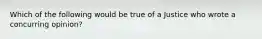 Which of the following would be true of a Justice who wrote a concurring opinion?