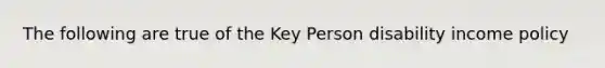 The following are true of the Key Person disability income policy