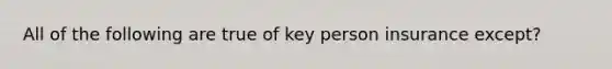 All of the following are true of key person insurance except?