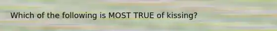 Which of the following is MOST TRUE of kissing?