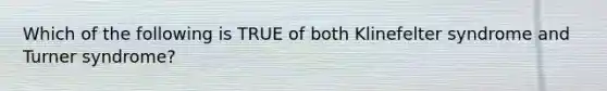 Which of the following is TRUE of both Klinefelter syndrome and Turner syndrome?