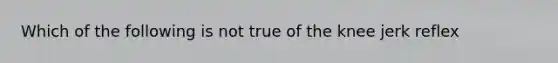 Which of the following is not true of the knee jerk reflex