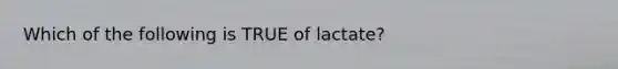 Which of the following is TRUE of lactate?