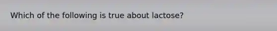 Which of the following is true about lactose?